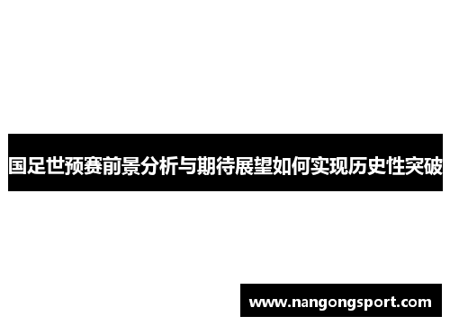 国足世预赛前景分析与期待展望如何实现历史性突破